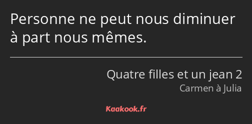 Personne ne peut nous diminuer à part nous mêmes.