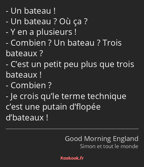 Un bateau ! Un bateau ? Où ça ? Y en a plusieurs ! Combien ? Un bateau ? Trois bateaux ? C’est un…