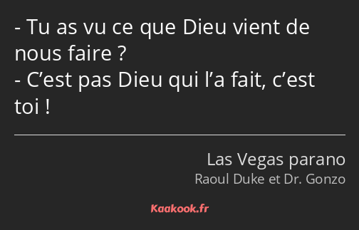 Tu as vu ce que Dieu vient de nous faire ? C’est pas Dieu qui l’a fait, c’est toi !