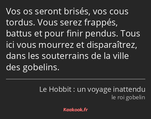 Vos os seront brisés, vos cous tordus. Vous serez frappés, battus et pour finir pendus. Tous ici…