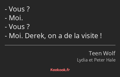 Vous ? Moi. Vous ? Moi. Derek, on a de la visite !