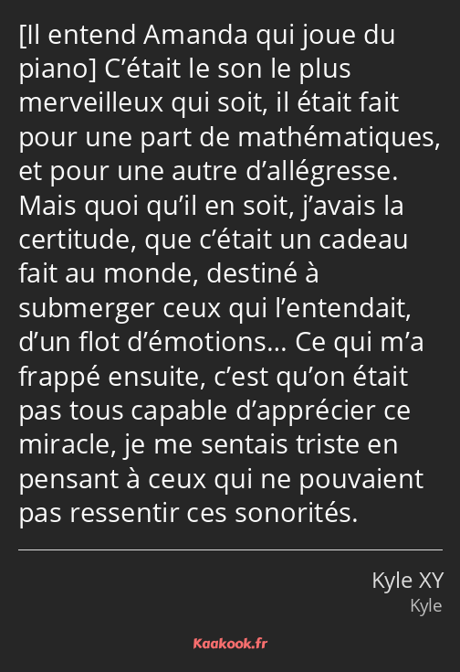  C’était le son le plus merveilleux qui soit, il était fait pour une part de mathématiques, et pour…