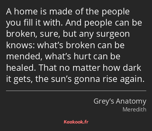 A home is made of the people you fill it with. And people can be broken, sure, but any surgeon…