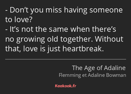 Don’t you miss having someone to love? It’s not the same when there’s no growing old together…