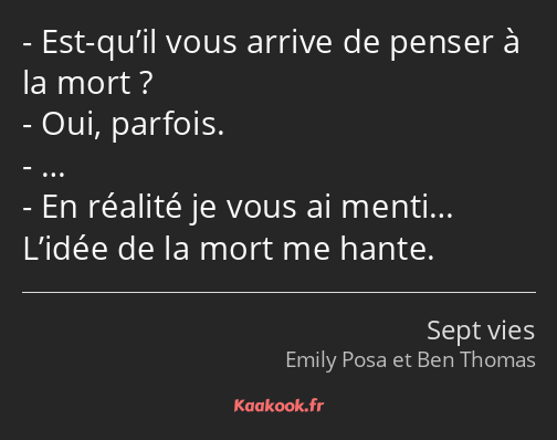 Est-qu’il vous arrive de penser à la mort ? Oui, parfois. … En réalité je vous ai menti… L’idée de…