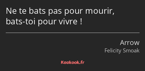 Ne te bats pas pour mourir, bats-toi pour vivre !