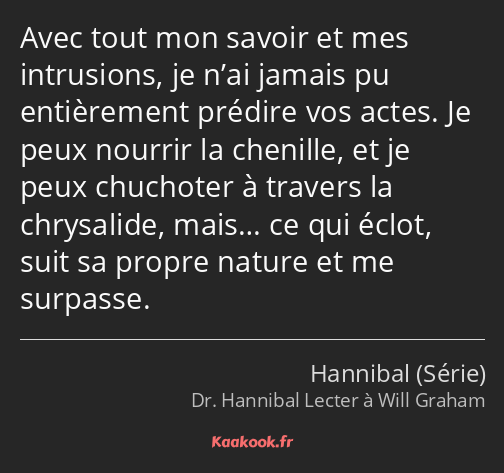 Avec tout mon savoir et mes intrusions, je n’ai jamais pu entièrement prédire vos actes. Je peux…