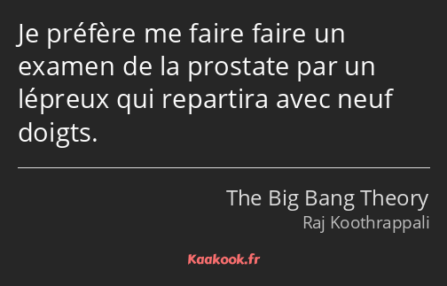 Je préfère me faire faire un examen de la prostate par un lépreux qui repartira avec neuf doigts.