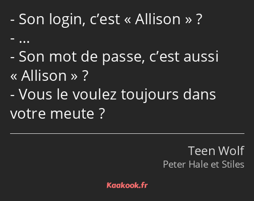 Son login, c’est Allison ? … Son mot de passe, c’est aussi Allison ? Vous le voulez toujours dans…