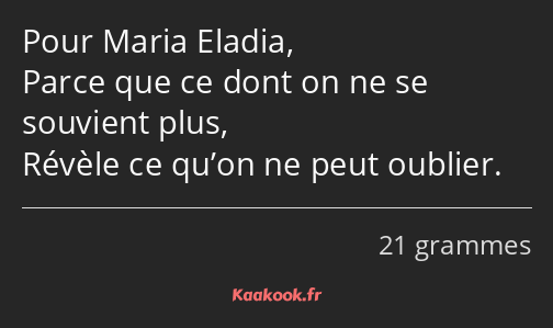 Pour Maria Eladia, Parce que ce dont on ne se souvient plus, Révèle ce qu’on ne peut oublier.