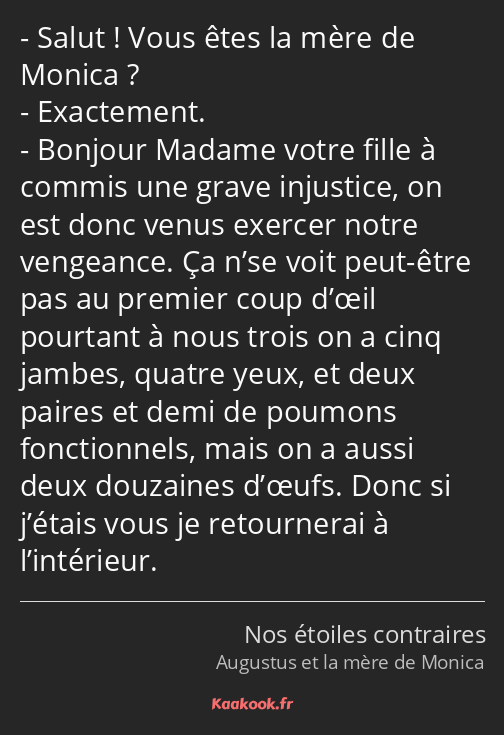 Salut ! Vous êtes la mère de Monica ? Exactement. Bonjour Madame votre fille à commis une grave…