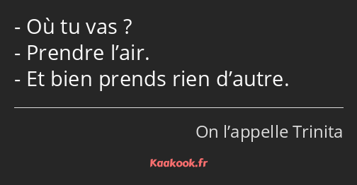 Où tu vas ? Prendre l’air. Et bien prends rien d’autre.