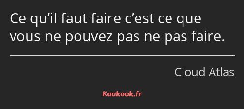 Ce qu’il faut faire c’est ce que vous ne pouvez pas ne pas faire.