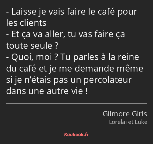 Laisse je vais faire le café pour les clients Et ça va aller, tu vas faire ça toute seule ? Quoi…