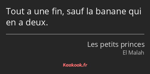 Tout a une fin, sauf la banane qui en a deux.