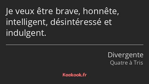 Je veux être brave, honnête, intelligent, désintéressé et indulgent.