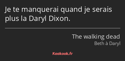 Je te manquerai quand je serais plus la Daryl Dixon.