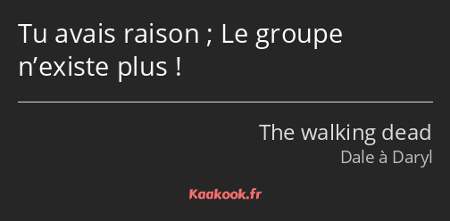 Tu avais raison ; Le groupe n’existe plus !