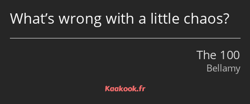 What’s wrong with a little chaos?