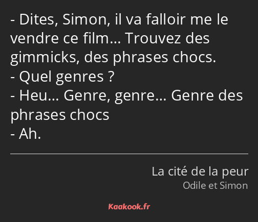 Dites, Simon, il va falloir me le vendre ce film… Trouvez des gimmicks, des phrases chocs. Quel…