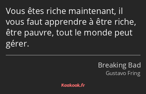 Vous êtes riche maintenant, il vous faut apprendre à être riche, être pauvre, tout le monde peut…