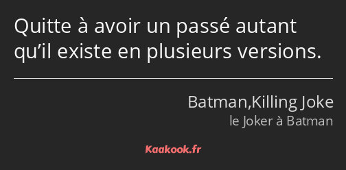 Quitte à avoir un passé autant qu’il existe en plusieurs versions.