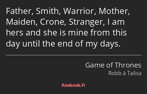 Father, Smith, Warrior, Mother, Maiden, Crone, Stranger, I am hers and she is mine from this day…
