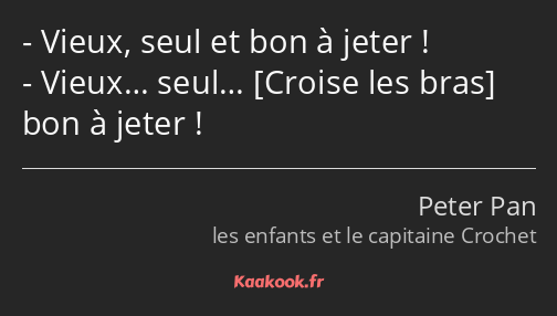 Vieux, seul et bon à jeter ! Vieux… seul… bon à jeter !