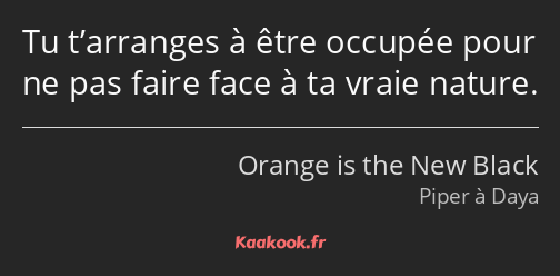 Tu t’arranges à être occupée pour ne pas faire face à ta vraie nature.