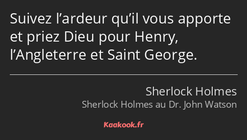 Suivez l’ardeur qu’il vous apporte et priez Dieu pour Henry, l’Angleterre et Saint George.