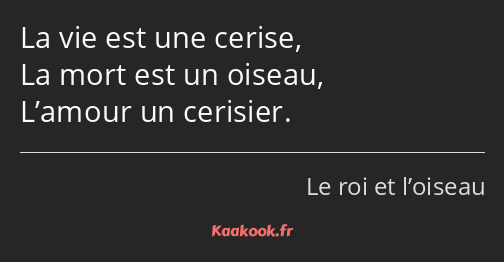 La vie est une cerise, La mort est un oiseau, L’amour un cerisier.