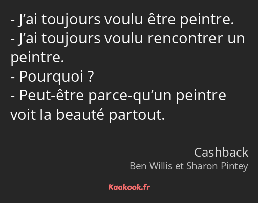 J’ai toujours voulu être peintre. J’ai toujours voulu rencontrer un peintre. Pourquoi ? Peut-être…