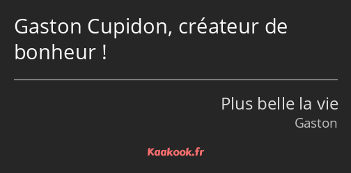 Gaston Cupidon, créateur de bonheur !