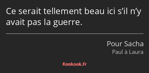 Ce serait tellement beau ici s’il n’y avait pas la guerre.