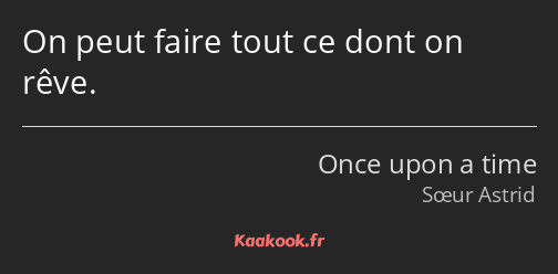 On peut faire tout ce dont on rêve.