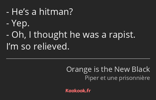 He’s a hitman? Yep. Oh, I thought he was a rapist. I’m so relieved.