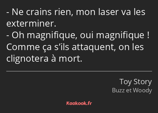 Ne crains rien, mon laser va les exterminer. Oh magnifique, oui magnifique ! Comme ça s’ils…