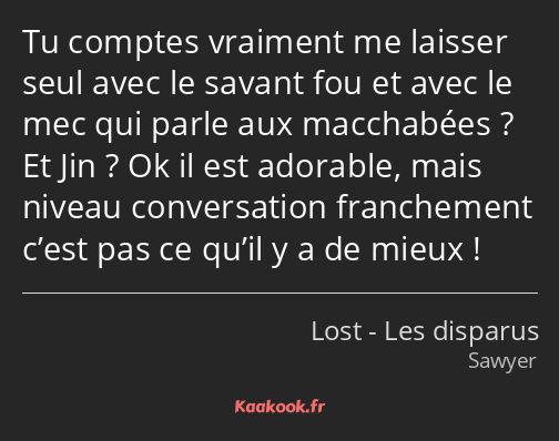 Tu comptes vraiment me laisser seul avec le savant fou et avec le mec qui parle aux macchabées ? Et…