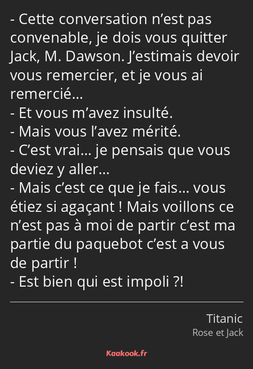 Cette conversation n’est pas convenable, je dois vous quitter Jack, M. Dawson. J’estimais devoir…