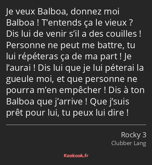 Je veux Balboa, donnez moi Balboa ! T’entends ça le vieux ? Dis lui de venir s’il a des couilles…