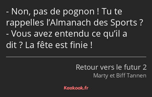 Non, pas de pognon ! Tu te rappelles l’Almanach des Sports ? Vous avez entendu ce qu’il a dit ? La…