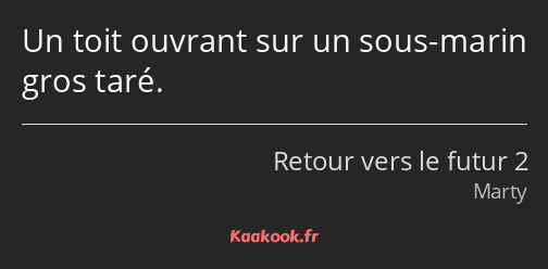 Un toit ouvrant sur un sous-marin gros taré.