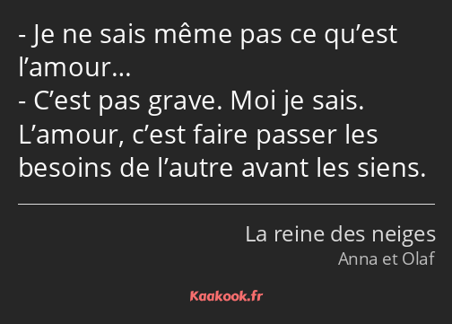 Je ne sais même pas ce qu’est l’amour… C’est pas grave. Moi je sais. L’amour, c’est faire passer…