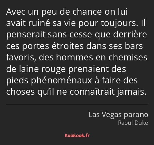 Avec un peu de chance on lui avait ruiné sa vie pour toujours. Il penserait sans cesse que derrière…