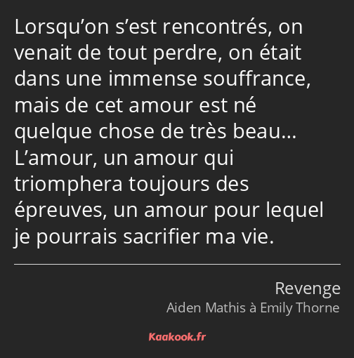 Lorsqu’on s’est rencontrés, on venait de tout perdre, on était dans une immense souffrance, mais de…