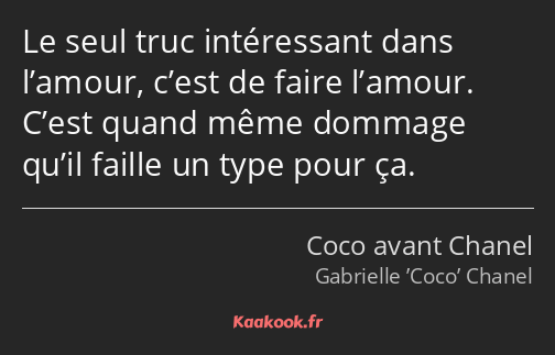 Le seul truc intéressant dans l’amour, c’est de faire l’amour. C’est quand même dommage qu’il…