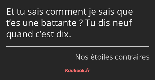 Et tu sais comment je sais que t’es une battante ? Tu dis neuf quand c’est dix.