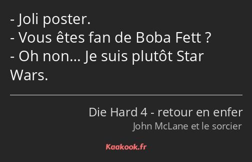 Joli poster. Vous êtes fan de Boba Fett ? Oh non… Je suis plutôt Star Wars.