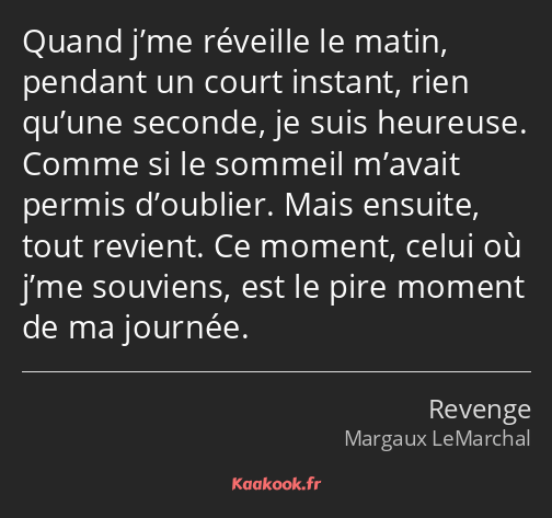 Quand j’me réveille le matin, pendant un court instant, rien qu’une seconde, je suis heureuse…