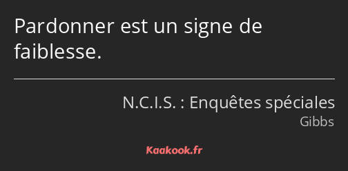 Pardonner est un signe de faiblesse.